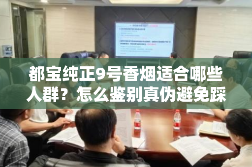 都宝纯正9号香烟适合哪些人群？怎么鉴别真伪避免踩坑？