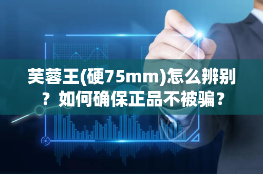 芙蓉王(硬75mm)怎么辨别？如何确保正品不被骗？